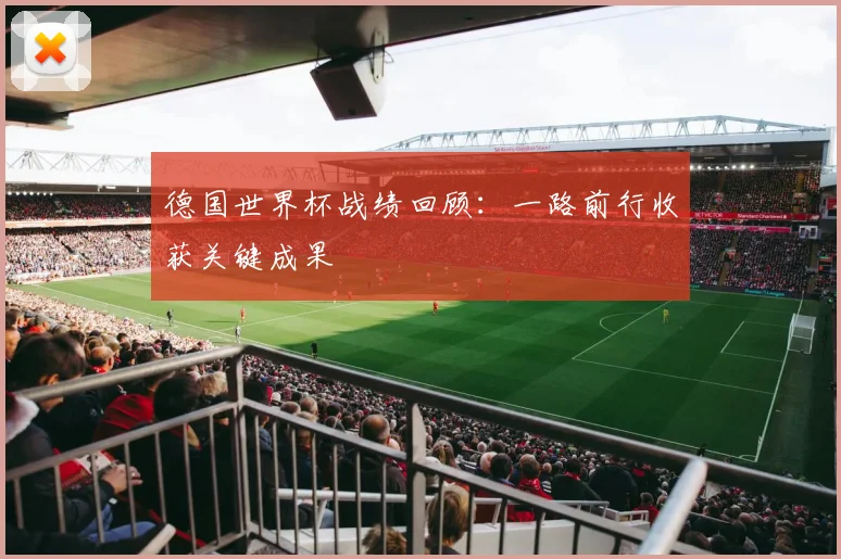 德国世界杯战绩回顾：一路前行收获关键成果