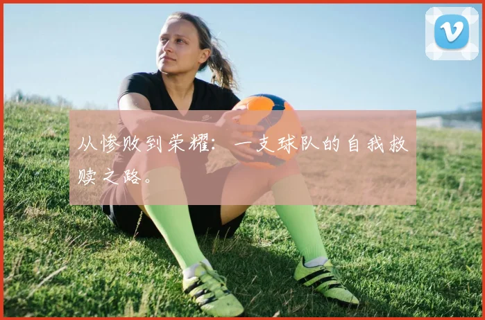 从惨败到荣耀：一支球队的自我救赎之路。
